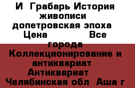  И. Грабарь История живописи, допетровская эпоха › Цена ­ 12 000 - Все города Коллекционирование и антиквариат » Антиквариат   . Челябинская обл.,Аша г.